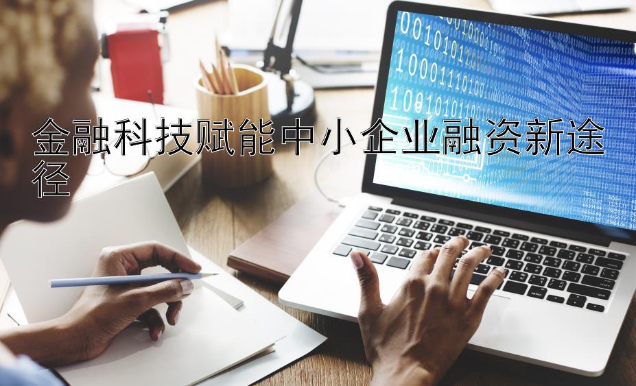 金融科技赋能中小企业融资新途径