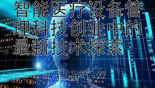 智能医疗设备管理科技创业中的最新技术探索